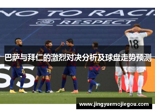 巴萨与拜仁的激烈对决分析及球盘走势预测
