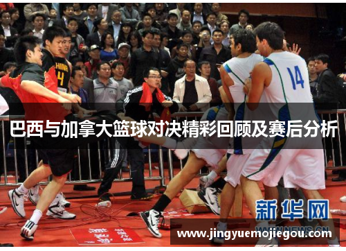 巴西与加拿大篮球对决精彩回顾及赛后分析