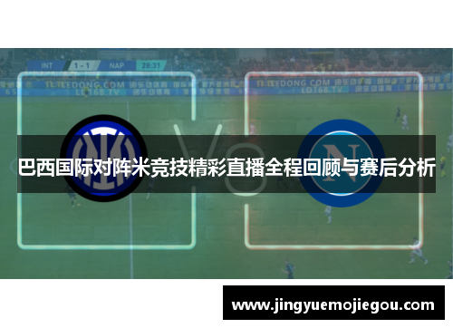 巴西国际对阵米竞技精彩直播全程回顾与赛后分析
