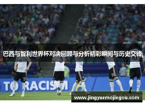 巴西与智利世界杯对决回顾与分析精彩瞬间与历史交锋