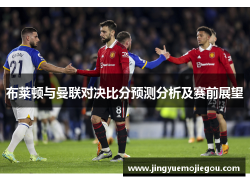 布莱顿与曼联对决比分预测分析及赛前展望