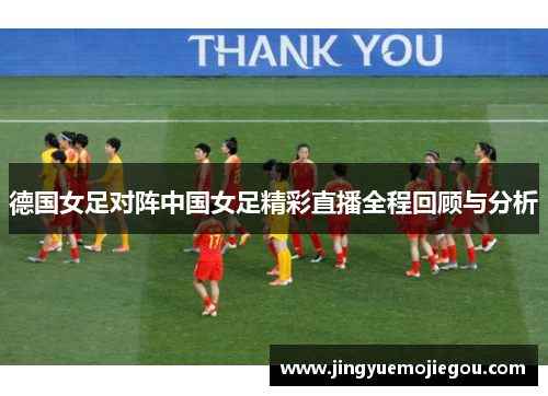 德国女足对阵中国女足精彩直播全程回顾与分析