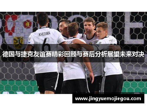 德国与捷克友谊赛精彩回顾与赛后分析展望未来对决