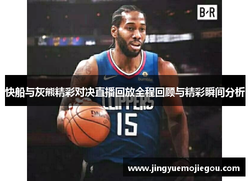 快船与灰熊精彩对决直播回放全程回顾与精彩瞬间分析