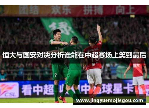 恒大与国安对决分析谁能在中超赛场上笑到最后