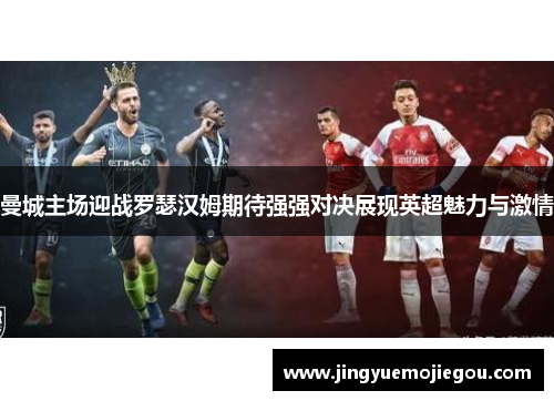 曼城主场迎战罗瑟汉姆期待强强对决展现英超魅力与激情
