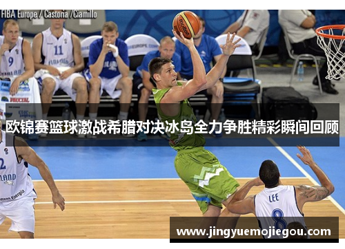 欧锦赛篮球激战希腊对决冰岛全力争胜精彩瞬间回顾