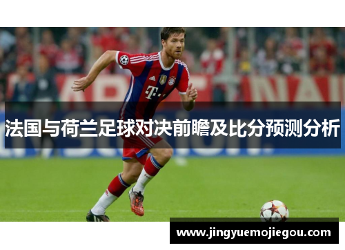 法国与荷兰足球对决前瞻及比分预测分析