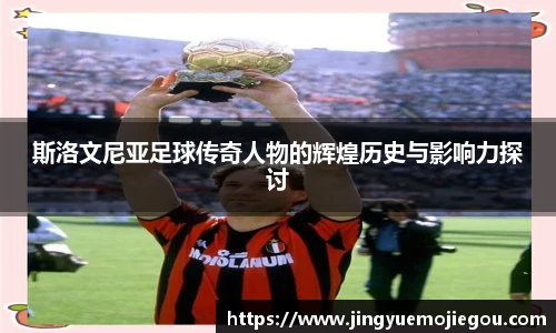 斯洛文尼亚足球传奇人物的辉煌历史与影响力探讨