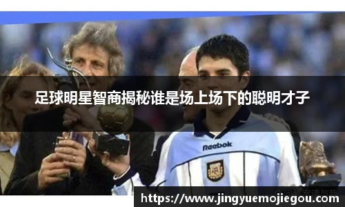 足球明星智商揭秘谁是场上场下的聪明才子